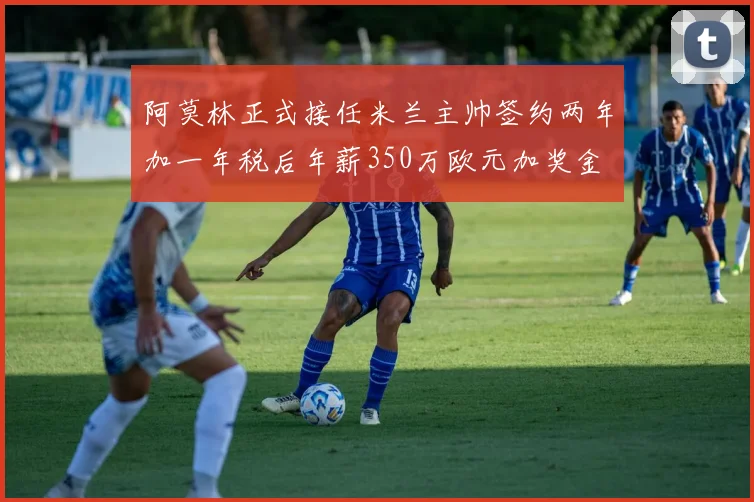 阿莫林正式接任米兰主帅签约两年加一年税后年薪350万欧元加奖金