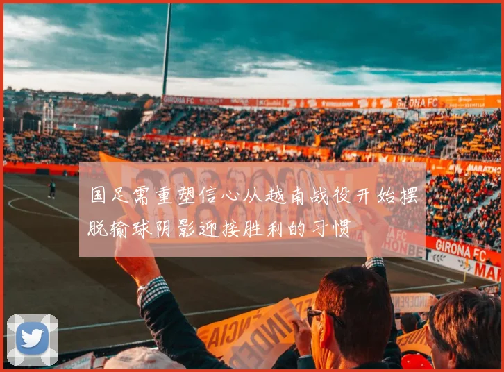 国足需重塑信心从越南战役开始摆脱输球阴影迎接胜利的习惯