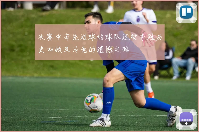 决赛中率先进球的球队连续夺冠历史回顾及马竞的遗憾之路