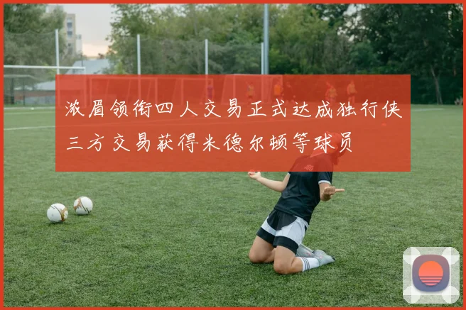浓眉领衔四人交易正式达成独行侠三方交易获得米德尔顿等球员
