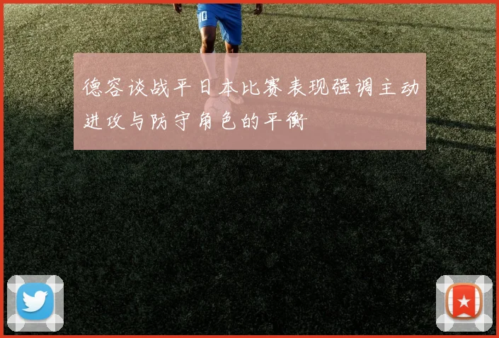 德容谈战平日本比赛表现强调主动进攻与防守角色的平衡