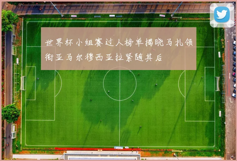世界杯小组赛过人榜单揭晓马扎领衔亚马尔穆西亚拉紧随其后