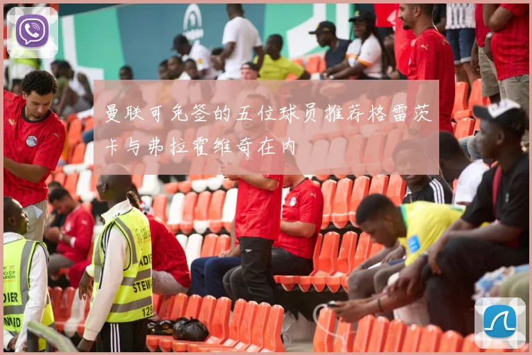 曼联可免签的五位球员推荐格雷茨卡与弗拉霍维奇在内