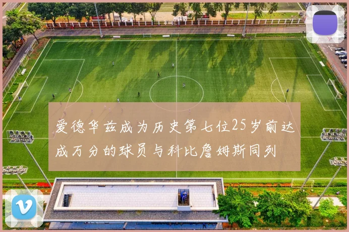 爱德华兹成为历史第七位25岁前达成万分的球员与科比詹姆斯同列