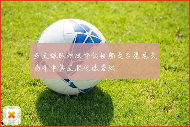 多支球队积极评估快船是否愿意交易手中第五顺位选秀权