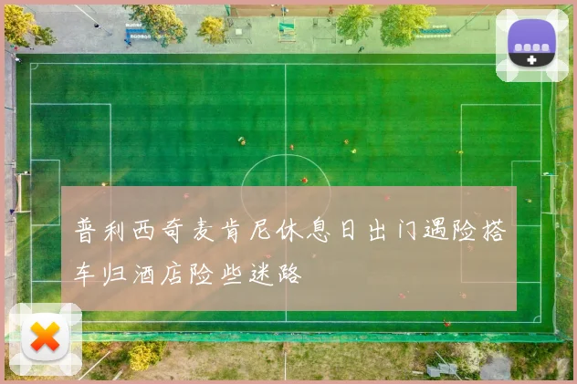普利西奇麦肯尼休息日出门遇险搭车归酒店险些迷路