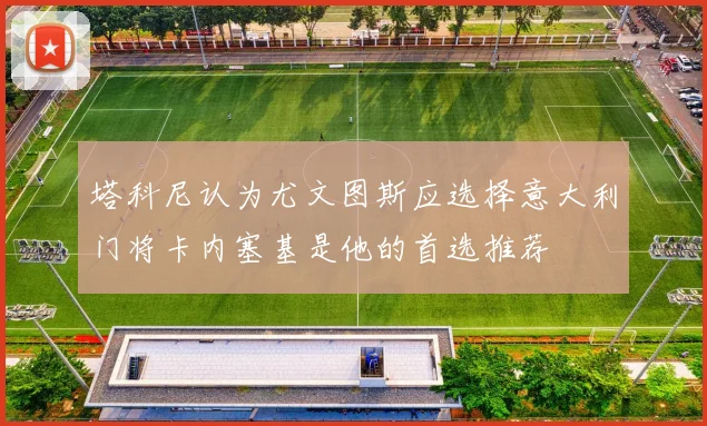 塔科尼认为尤文图斯应选择意大利门将卡内塞基是他的首选推荐